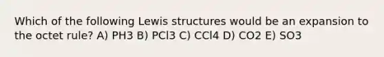 Which of the following <a href='https://www.questionai.com/knowledge/kcsrxAmbjZ-lewis-structures' class='anchor-knowledge'>lewis structures</a> would be an expansion to the octet rule? A) PH3 B) PCl3 C) CCl4 D) CO2 E) SO3