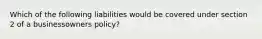 Which of the following liabilities would be covered under section 2 of a businessowners policy?