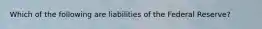 Which of the following are liabilities of the Federal Reserve?