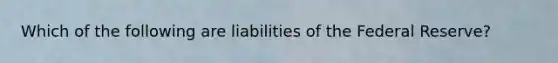 Which of the following are liabilities of the Federal Reserve?