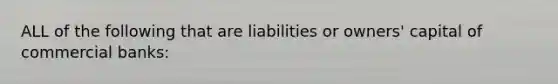 ALL of the following that are liabilities or owners' capital of commercial banks: