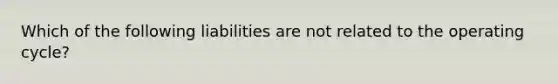 Which of the following liabilities are not related to the operating cycle?