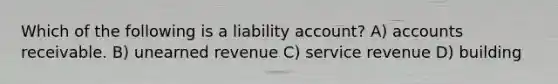 Which of the following is a liability account? A) accounts receivable. B) unearned revenue C) service revenue D) building