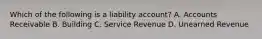 Which of the following is a liability​ account? A. Accounts Receivable B. Building C. Service Revenue D. Unearned Revenue