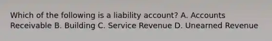 Which of the following is a liability​ account? A. Accounts Receivable B. Building C. Service Revenue D. Unearned Revenue