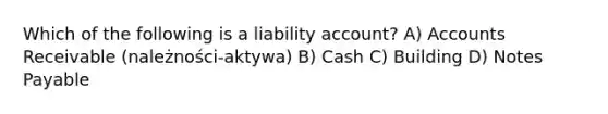 Which of the following is a liability account? A) Accounts Receivable (należności-aktywa) B) Cash C) Building D) Notes Payable