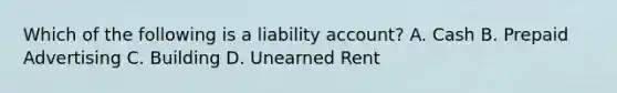 Which of the following is a liability​ account? A. Cash B. Prepaid Advertising C. Building D. Unearned Rent