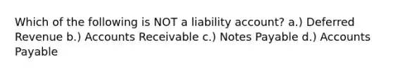 Which of the following is NOT a liability account? a.) Deferred Revenue b.) Accounts Receivable c.) Notes Payable d.) Accounts Payable