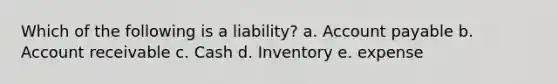 Which of the following is a liability? a. Account payable b. Account receivable c. Cash d. Inventory e. expense