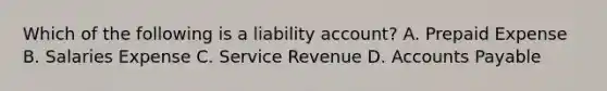 Which of the following is a liability​ account? A. Prepaid Expense B. Salaries Expense C. Service Revenue D. <a href='https://www.questionai.com/knowledge/kWc3IVgYEK-accounts-payable' class='anchor-knowledge'>accounts payable</a>