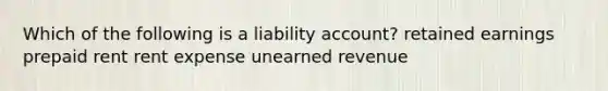 Which of the following is a liability account? retained earnings prepaid rent rent expense unearned revenue