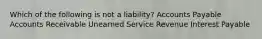 Which of the following is not a liability? Accounts Payable Accounts Receivable Unearned Service Revenue Interest Payable