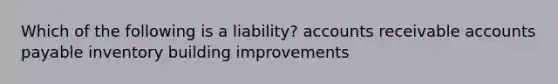 Which of the following is a liability? accounts receivable accounts payable inventory building improvements