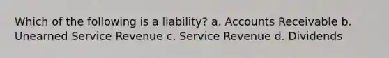 Which of the following is a liability? a. Accounts Receivable b. Unearned Service Revenue c. Service Revenue d. Dividends