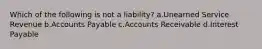 Which of the following is not a liability? a.Unearned Service Revenue b.Accounts Payable c.Accounts Receivable d.Interest Payable