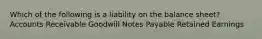 Which of the following is a liability on the balance sheet? Accounts Receivable Goodwill Notes Payable Retained Earnings