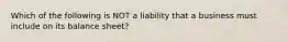 Which of the following is NOT a liability that a business must include on its balance sheet?