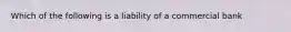 Which of the following is a liability of a commercial bank