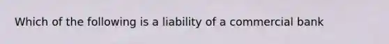 Which of the following is a liability of a commercial bank