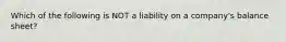 Which of the following is NOT a liability on a company's balance sheet?