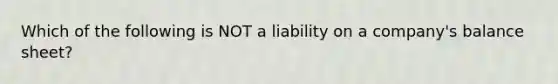 Which of the following is NOT a liability on a company's balance sheet?