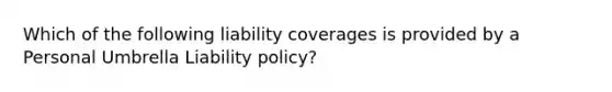 Which of the following liability coverages is provided by a Personal Umbrella Liability policy?