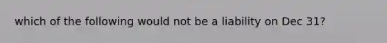 which of the following would not be a liability on Dec 31?