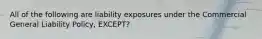 All of the following are liability exposures under the Commercial General Liability Policy, EXCEPT?