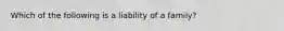 Which of the following is a liability of a family?