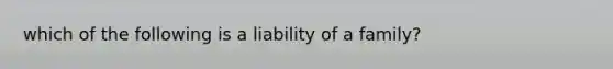 which of the following is a liability of a family?