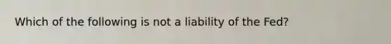 Which of the following is not a liability of the Fed?