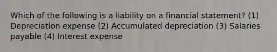 Which of the following is a liability on a financial statement? (1) Depreciation expense (2) Accumulated depreciation (3) Salaries payable (4) Interest expense