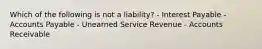 Which of the following is not a liability? - Interest Payable - Accounts Payable - Unearned Service Revenue - Accounts Receivable