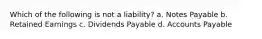 Which of the following is not a liability? a. Notes Payable b. Retained Earnings c. Dividends Payable d. Accounts Payable