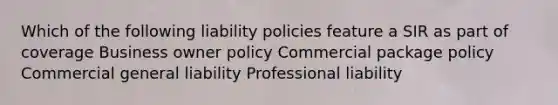 Which of the following liability policies feature a SIR as part of coverage Business owner policy Commercial package policy Commercial general liability Professional liability