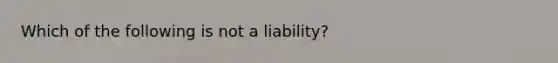 Which of the following is not a​ liability?