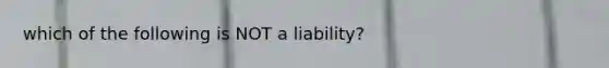 which of the following is NOT a liability?