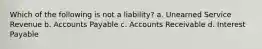 Which of the following is not a liability? a. Unearned Service Revenue b. Accounts Payable c. Accounts Receivable d. Interest Payable