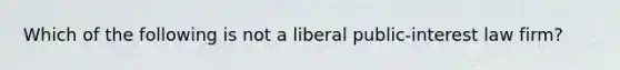 Which of the following is not a liberal public-interest law firm?