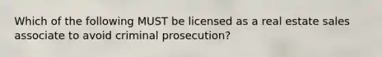 Which of the following MUST be licensed as a real estate sales associate to avoid criminal prosecution?