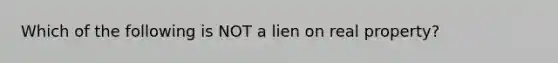 Which of the following is NOT a lien on real property?