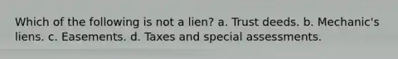 Which of the following is not a lien? a. Trust deeds. b. Mechanic's liens. c. Easements. d. Taxes and special assessments.