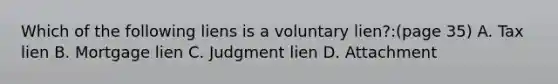 Which of the following liens is a voluntary lien?:(page 35) A. Tax lien B. Mortgage lien C. Judgment lien D. Attachment