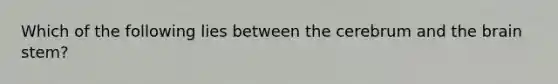 Which of the following lies between the cerebrum and the brain stem?