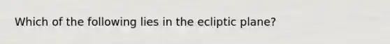 Which of the following lies in the ecliptic plane?