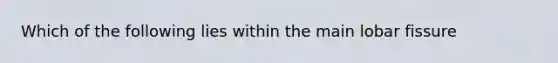 Which of the following lies within the main lobar fissure