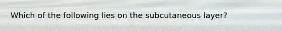 Which of the following lies on the subcutaneous layer?