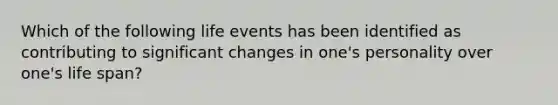 Which of the following life events has been identified as contributing to significant changes in one's personality over one's life span?