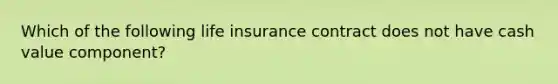 Which of the following life insurance contract does not have cash value component?