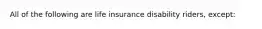 All of the following are life insurance disability riders, except: